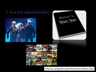 Los hay especializados. http://es.wikipedia.org/wiki/Internet_Relay_Chat