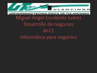 Miguel Ángel Escobedo Juárez
   Desarrollo de negocios
            dn11
 Informática para negocios
 