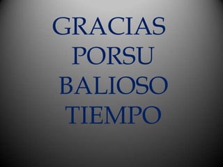 GRACIAS
 PORSU
BALIOSO
 TIEMPO
 