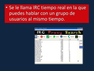 Se le llama IRC tiempo real en la que puedes hablar con un grupo de usuarios al mismo tiempo.