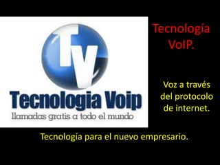 Tecnología
                              VoIP.

                              Voz a través
                             del protocolo
                              de internet.

Tecnología para el nuevo empresario.
 