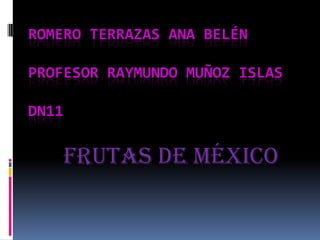 ROMERO TERRAZAS ANA BELÉN

PROFESOR RAYMUNDO MUÑOZ ISLAS

DN11

       Frutas de México
 