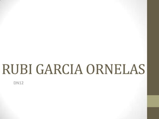 RUBI GARCIA ORNELAS
 DN12
 