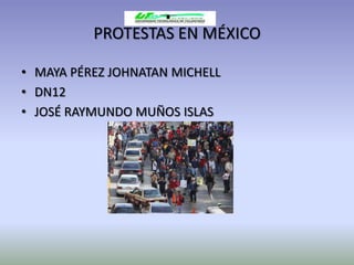 PROTESTAS EN MÉXICO

• MAYA PÉREZ JOHNATAN MICHELL
• DN12
• JOSÉ RAYMUNDO MUÑOS ISLAS
 