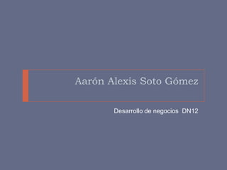 Aarón Alexis Soto Gómez

       Desarrollo de negocios DN12
 