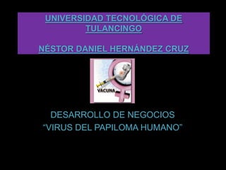 UNIVERSIDAD TECNOLÓGICA DE TULANCINGONÉSTOR DANIEL HERNÁNDEZ CRUZ DESARROLLO DE NEGOCIOS  “VIRUS DEL PAPILOMA HUMANO” 