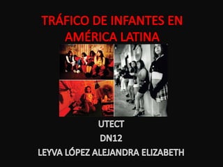 TRÁFICO DE INFANTES EN AMÉRICA LATINA UTECT DN12 LEYVA LÓPEZ ALEJANDRA ELIZABETH 