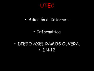 UTEC Adicción al Internet. Informática  DIEGO AXEL RAMOS OLVERA. DN-12 