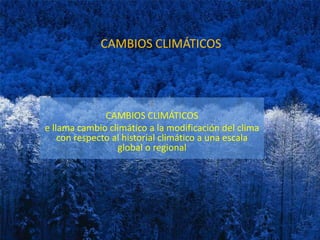 CAMBIOS CLIMÁTICOS S CAMBIOS CLIMÁTICOS e llama cambio climático a la modificación del clima con respecto al historial climático a una escala global o regional 