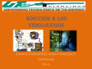 ADICCION A LOS VIDEOJUEGOS ZARATE FERNANDEZ ADAN FRANCISCO 1710100195 DN 12 