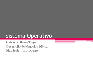 Sistema Operativo
Gabriela Olvera Trejo
Desarrollo de Negocios DN-12
Matricula: 1710100220
 