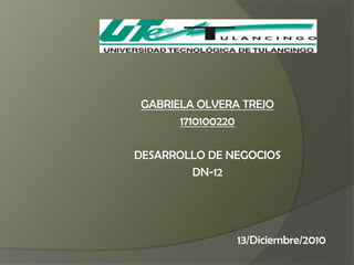 GABRIELA OLVERA TREJO 1710100220 DESARROLLO DE NEGOCIOS DN-12 13/Diciembre/2010 