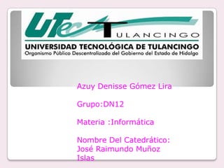 Azuy Denisse Gómez Lira

Grupo:DN12

Materia :Informática

Nombre Del Catedrático:
José Raimundo Muñoz
Islas
 