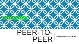 ADRIANA HERNÁNDEZ
HERNÁNDEZ
GRUPO: DN12




               PEER-TO-   Red punto a punto (P2P)

                  PEER
 