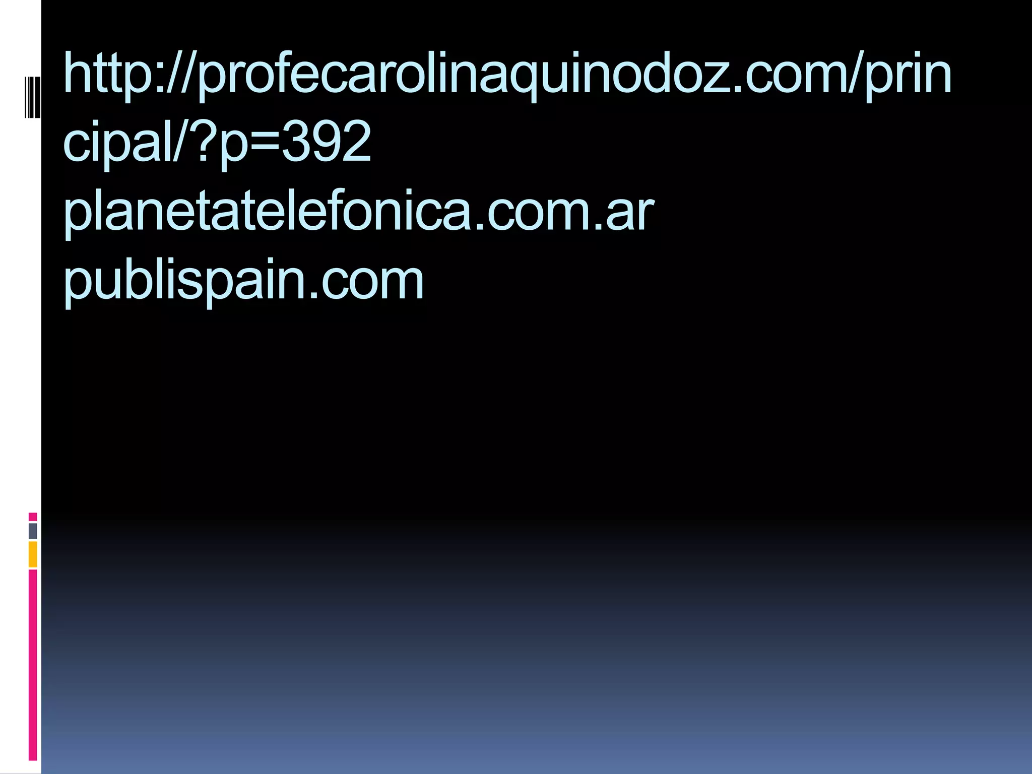 http://profecarolinaquinodoz.com/prin
cipal/?p=392
planetatelefonica.com.ar
publispain.com
 