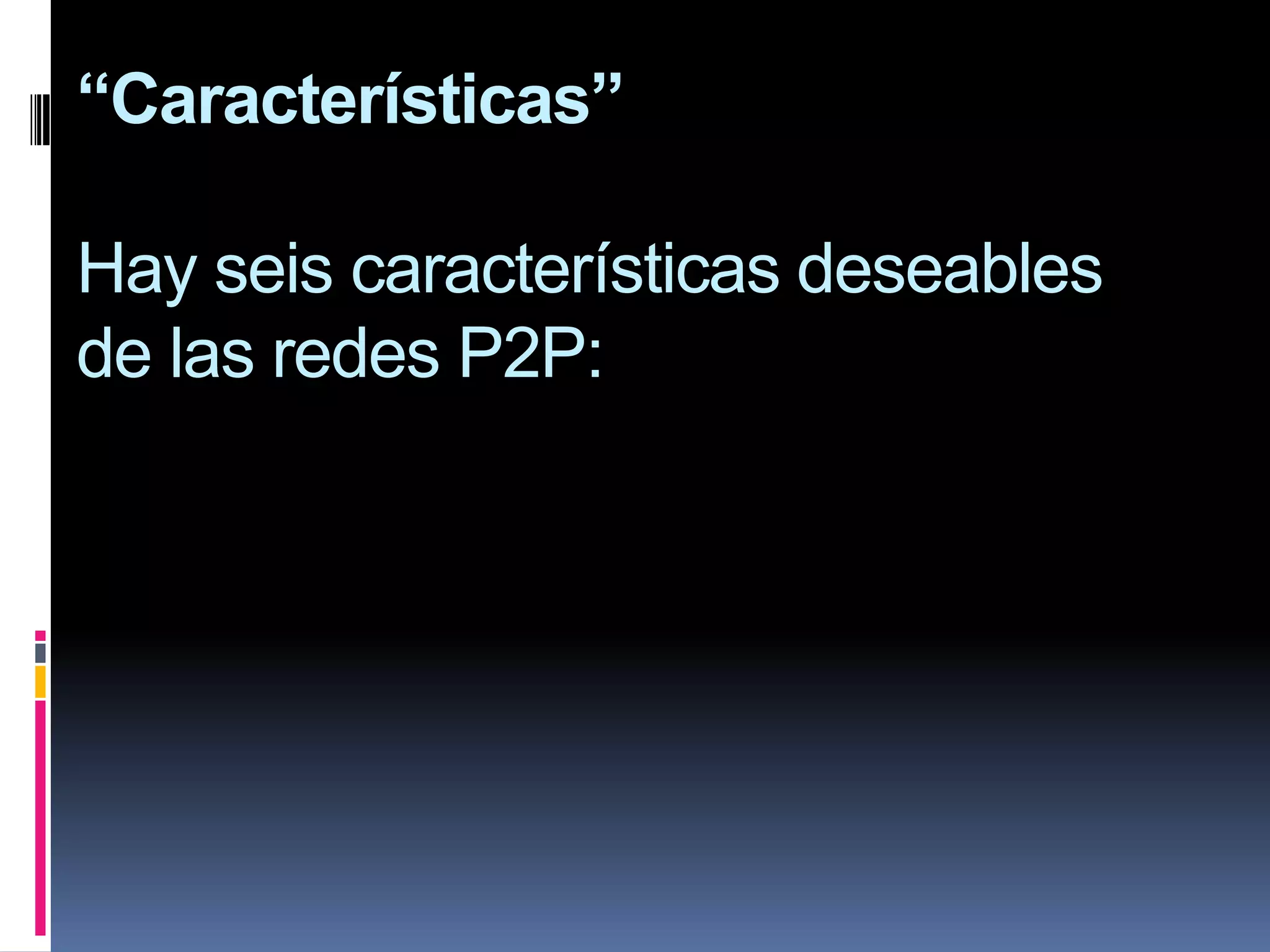 “Características”

Hay seis características deseables
de las redes P2P:
 