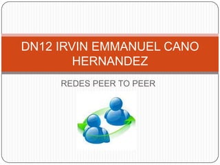 DN12 IRVIN EMMANUEL CANO
        HERNANDEZ
     REDES PEER TO PEER
 