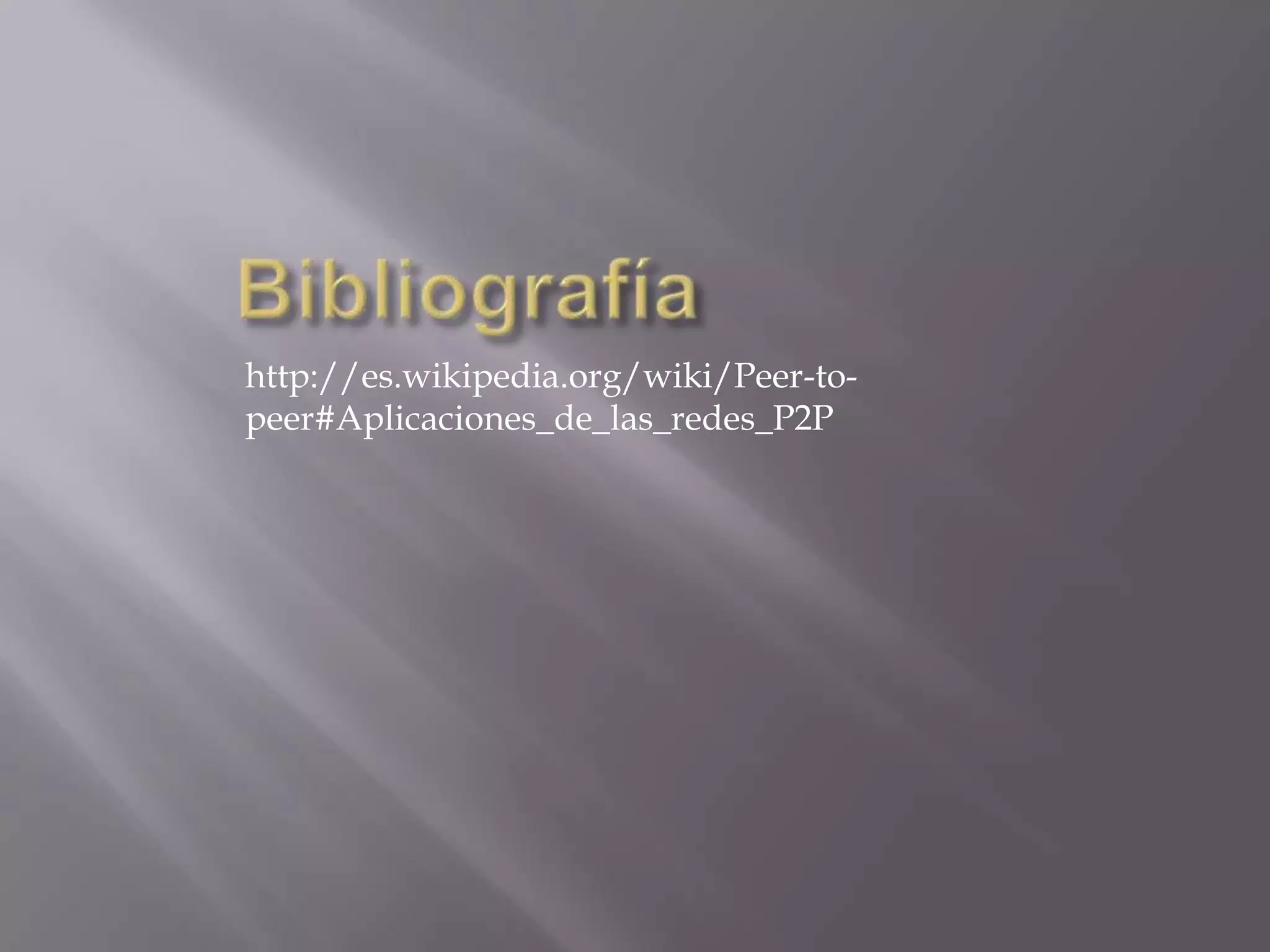 http://es.wikipedia.org/wiki/Peer-to-
peer#Aplicaciones_de_las_redes_P2P
 