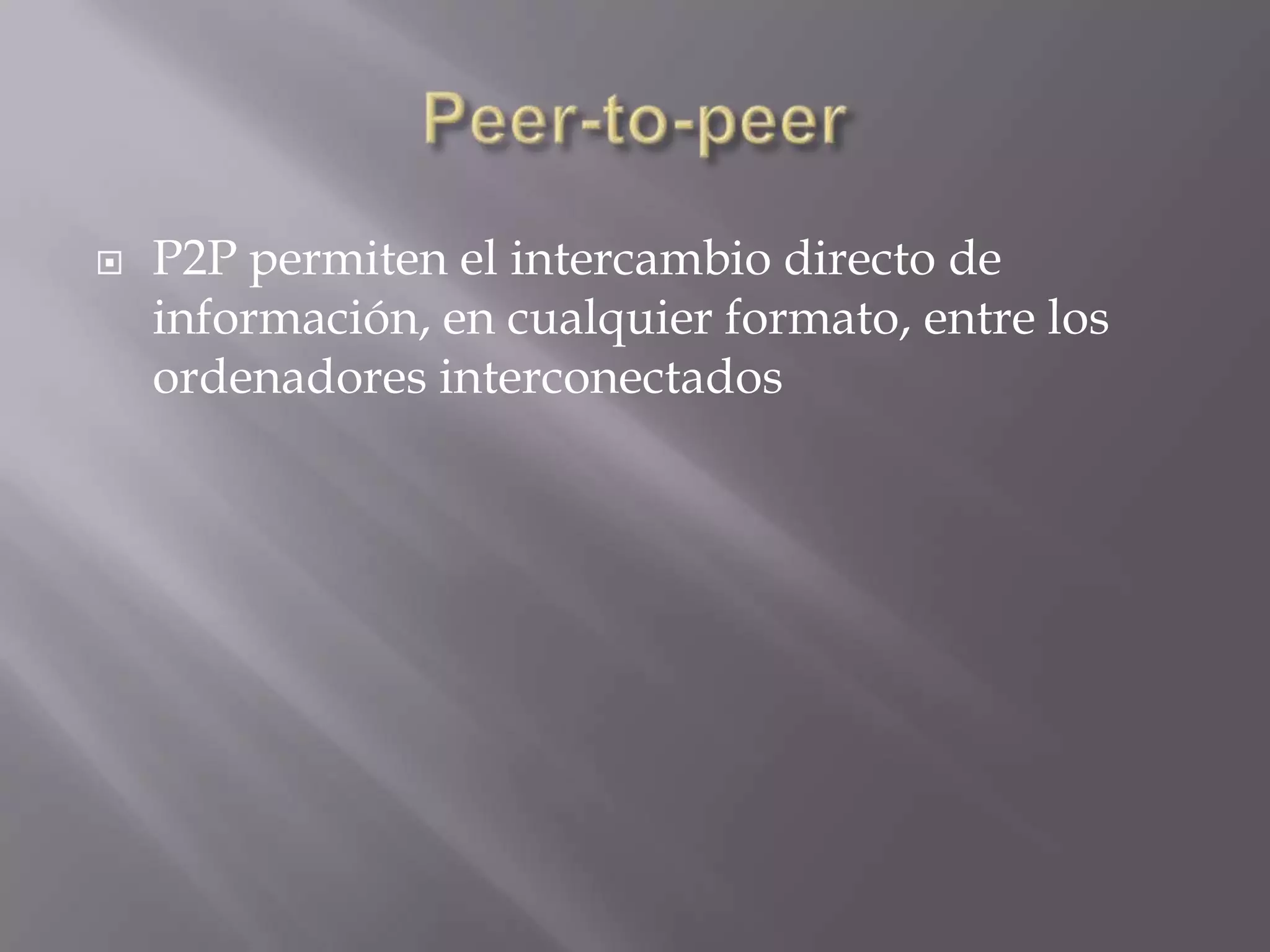    P2P permiten el intercambio directo de
    información, en cualquier formato, entre los
    ordenadores interconectados
 