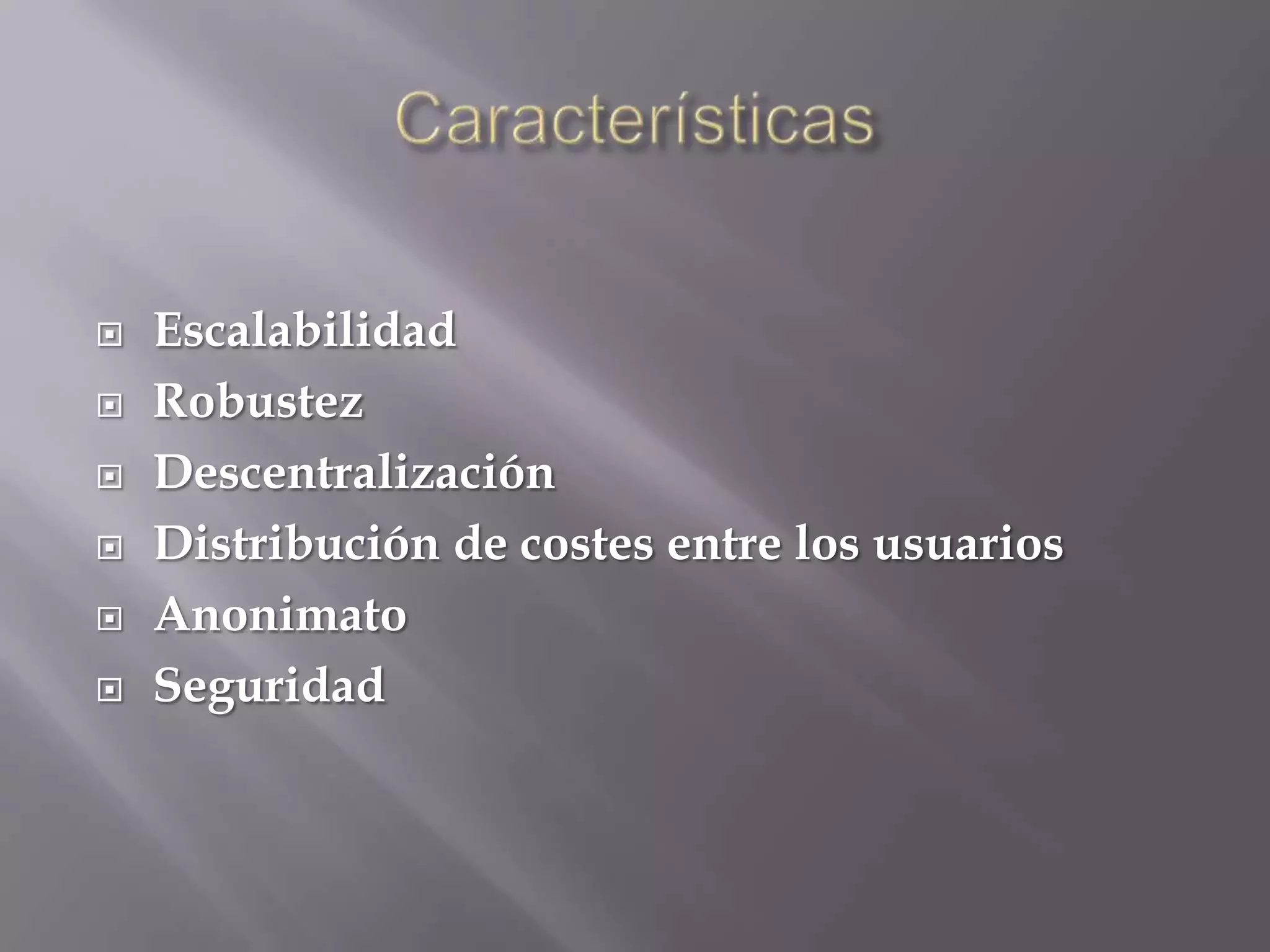    Escalabilidad
   Robustez
   Descentralización
   Distribución de costes entre los usuarios
   Anonimato
   Seguridad
 
