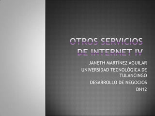 OTROS SERVICIOS DE INTERNET IV JANETH MARTÍNEZ AGUILAR UNIVERSIDAD TECNOLÓGICA DE TULANCINGO DESARROLLO DE NEGOCIOS  DN12 