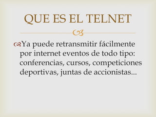 Ya puede retransmitir fácilmente por internet eventos de todo tipo: conferencias, cursos, competiciones deportivas, juntas de accionistas... QUE ES EL TELNET
