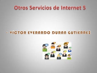 Otros Servicios de Internet 5 VÍCTOR EVERARDO DURAN GUTIÉRREZ 