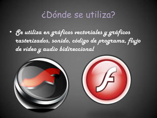 ¿Dónde se utiliza?
• Se utiliza en gráficos vectoriales y gráficos
  rasterizados, sonido, código de programa, flujo
  de vídeo y audio bidireccional
 