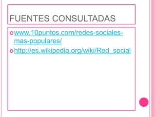 FUENTES CONSULTADASwww.10puntos.com/redes-sociales-mas-populares/http://es.wikipedia.org/wiki/Red_social