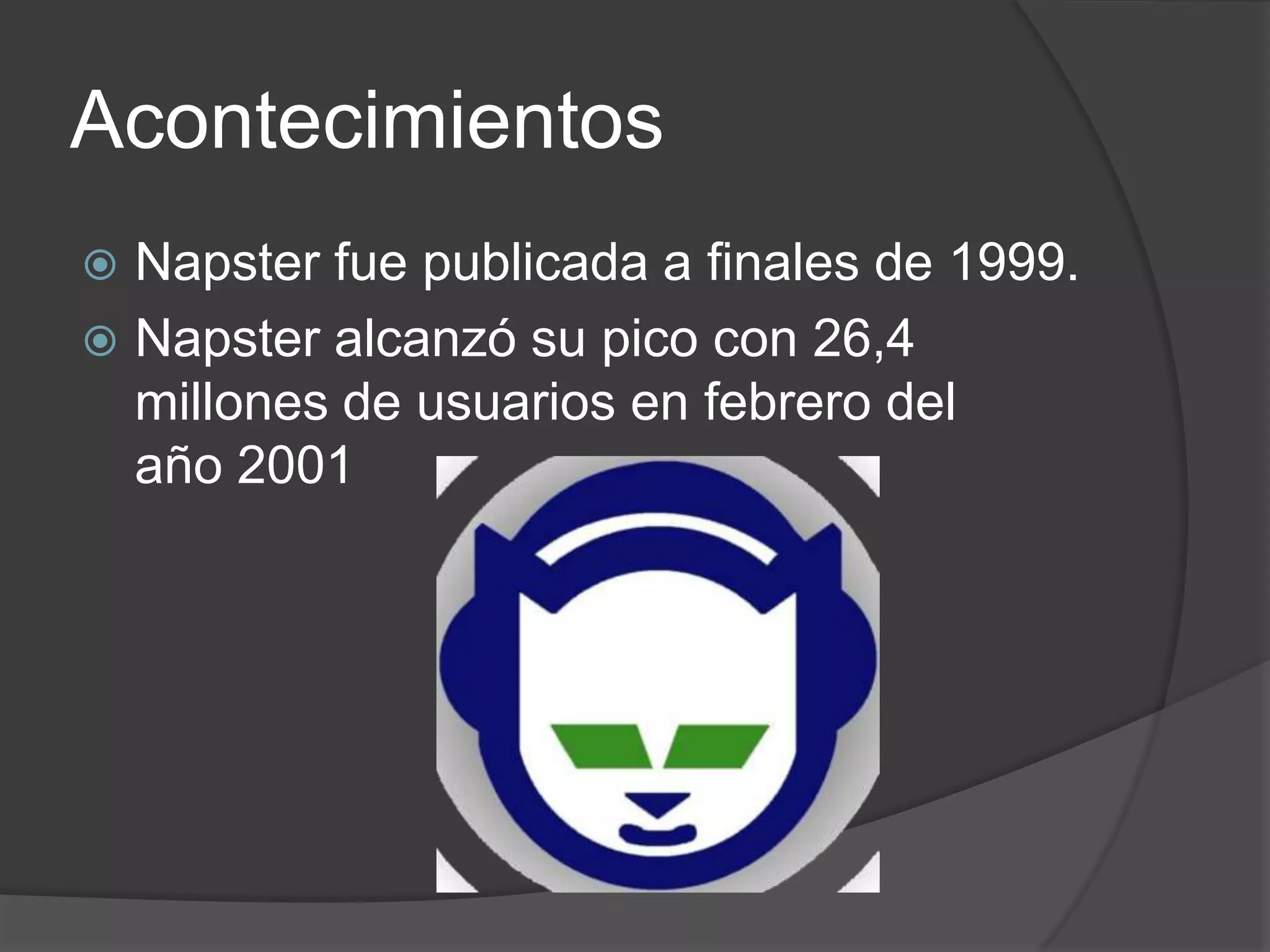 Acontecimientos
 Napster fue publicada a finales de 1999.
 Napster alcanzó su pico con 26,4
  millones de usuarios en febrero del
  año 2001
 