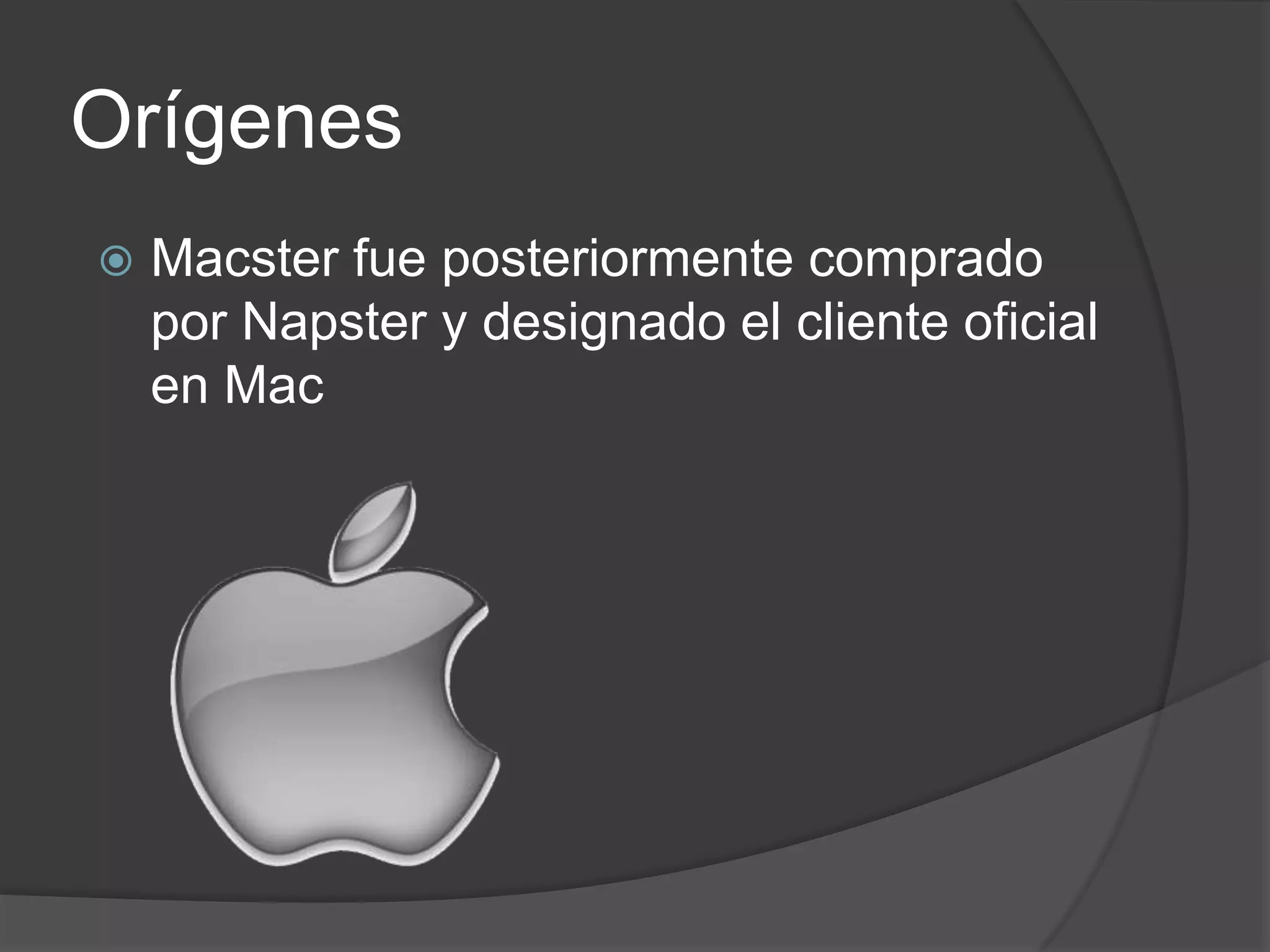 Orígenes
   Macster fue posteriormente comprado
    por Napster y designado el cliente oficial
    en Mac
 