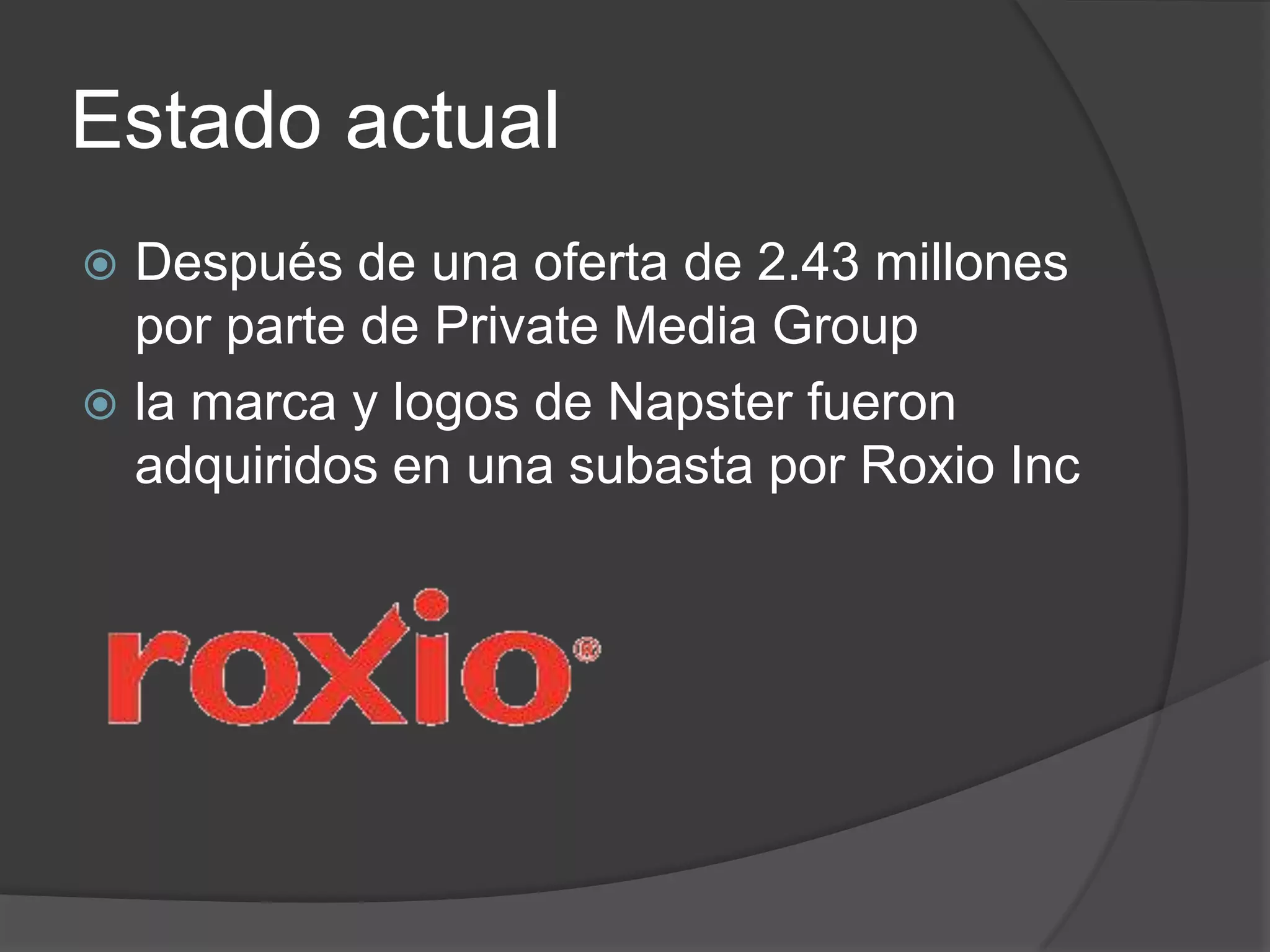 Estado actual
 Después de una oferta de 2.43 millones
  por parte de Private Media Group
 la marca y logos de Napster fueron
  adquiridos en una subasta por Roxio Inc
 