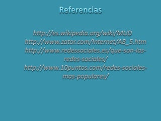 Referenciashttp://es.wikipedia.org/wiki/MUD http://www.zator.com/Internet/A8_5.htm  http://www.redessociales.es/que-son-las-redes-sociales/ http://www.10puntos.com/redes-sociales-mas-populares/