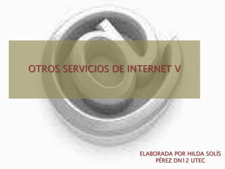 OTROS SERVICIOS DE INTERNET VELABORADA POR HILDA SOLÍS PÉREZ DN12 UTEC