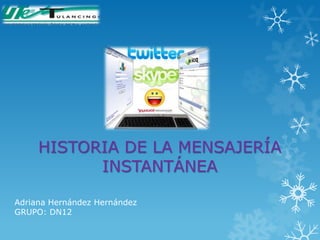 HISTORIA DE LA MENSAJERÍA
           INSTANTÁNEA

Adriana Hernández Hernández
GRUPO: DN12
 