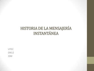 HISTORIA DE LA MENSAJERÍA
             INSTANTÁNEA


UTEC
DN12
JSM
 