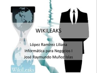 WIKILEAKS

   López Ramírez Liliana
Informática para Negocios I
José Raymundo Muñoz Islas
 