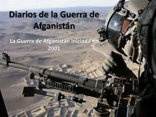 Diarios de la Guerra de
      Afganistán
La Guerra de Afganistán iniciada en
               2001
 