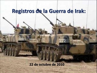 Registros de la Guerra de Irak:




       22 de octubre de 2010
 