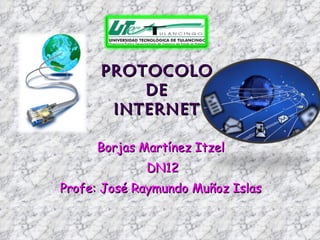 PROTOCOLO  DE  INTERNET  Borjas Martínez Itzel  DN12 Profe: José Raymundo Muñoz Islas  