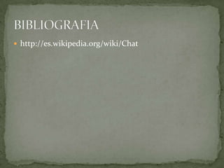 http://es.wikipedia.org/wiki/Chat
 
