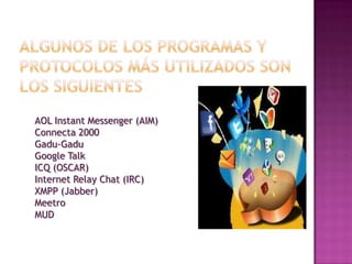 AOL Instant Messenger (AIM)
Connecta 2000
Gadu-Gadu
Google Talk
ICQ (OSCAR)
Internet Relay Chat (IRC)
XMPP (Jabber)
Meetro
MUD
 