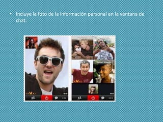 • Incluye la foto de la información personal en la ventana de
chat.