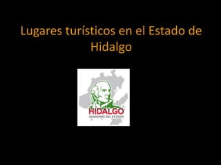 Lugares turísticos en el Estado de
             Hidalgo
 