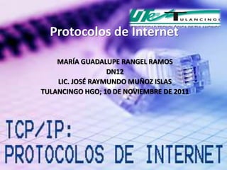 Protocolos de Internet

    MARÍA GUADALUPE RANGEL RAMOS
                  DN12
    LIC. JOSÉ RAYMUNDO MUÑOZ ISLAS
TULANCINGO HGO; 10 DE NOVIEMBRE DE 2011
 