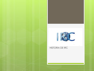 HISTORIA DE IRC
 