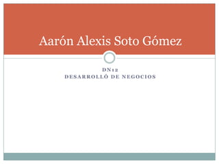 Aarón Alexis Soto Gómez

             DN12
    DESARROLLÓ DE NEGOCIOS
 