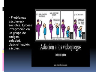 - Problemas
escolares/
sociales. Escasa
integración en
un grupo de
amigos,
soledad,
desmotivación
escolar.
 