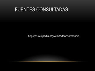 FUENTES CONSULTADAS



    http://es.wikipedia.org/wiki/Videoconferencia
 