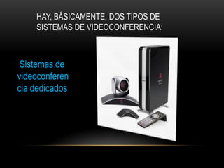 HAY, BÁSICAMENTE, DOS TIPOS DE
    SISTEMAS DE VIDEOCONFERENCIA:



 Sistemas de
videoconferen
cia dedicados
 